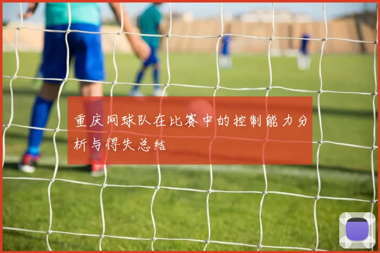 重庆网球队在比赛中的控制能力分析与得失总结