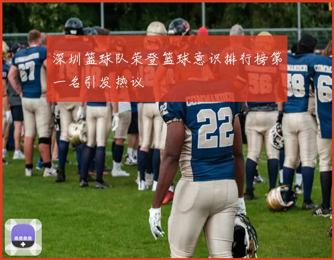 深圳篮球队荣登篮球意识排行榜第一名引发热议