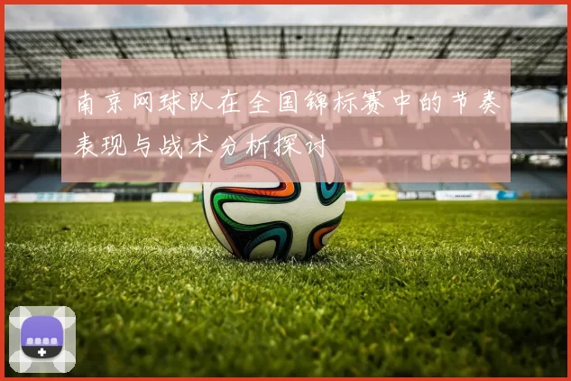 南京网球队在全国锦标赛中的节奏表现与战术分析探讨