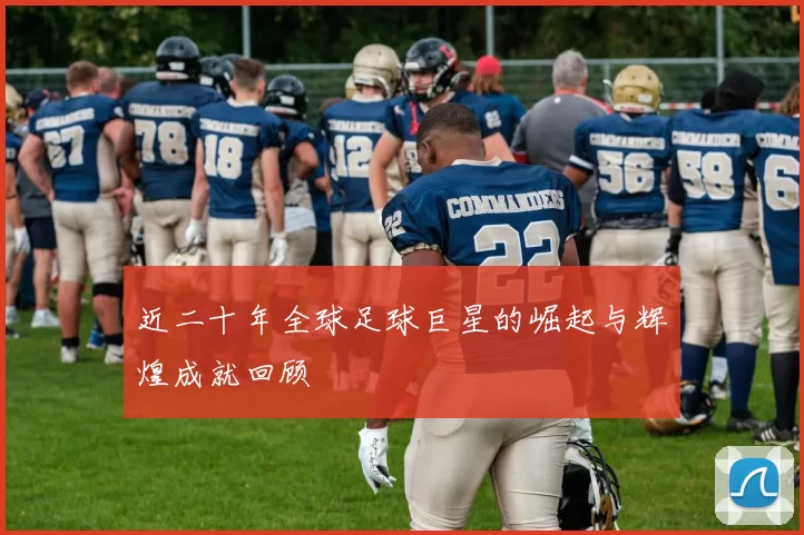 近二十年全球足球巨星的崛起与辉煌成就回顾