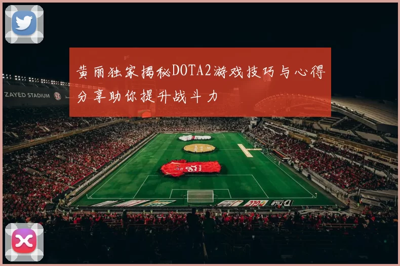 黄丽独家揭秘DOTA2游戏技巧与心得分享助你提升战斗力