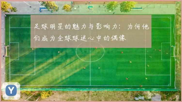 足球明星的魅力与影响力：为何他们成为全球球迷心中的偶像