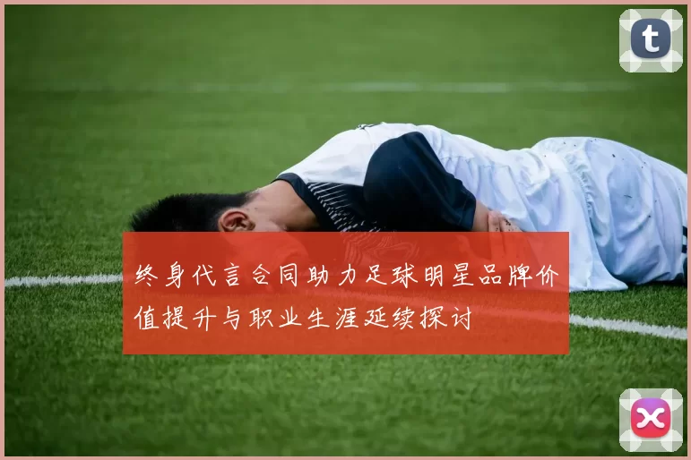 终身代言合同助力足球明星品牌价值提升与职业生涯延续探讨