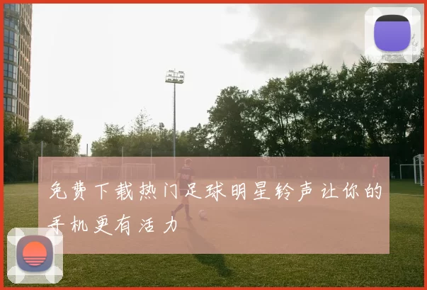 免费下载热门足球明星铃声让你的手机更有活力