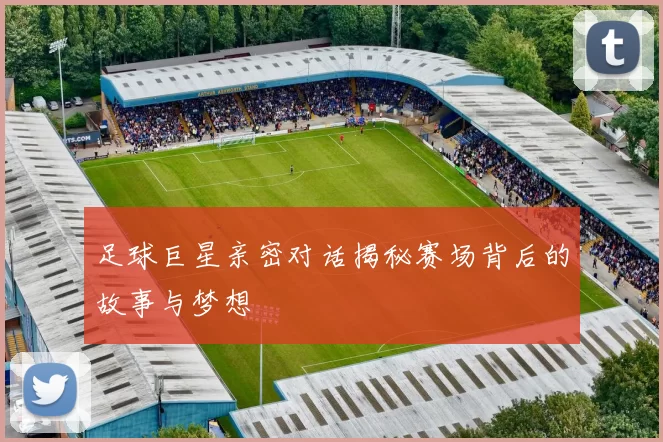 足球巨星亲密对话揭秘赛场背后的故事与梦想