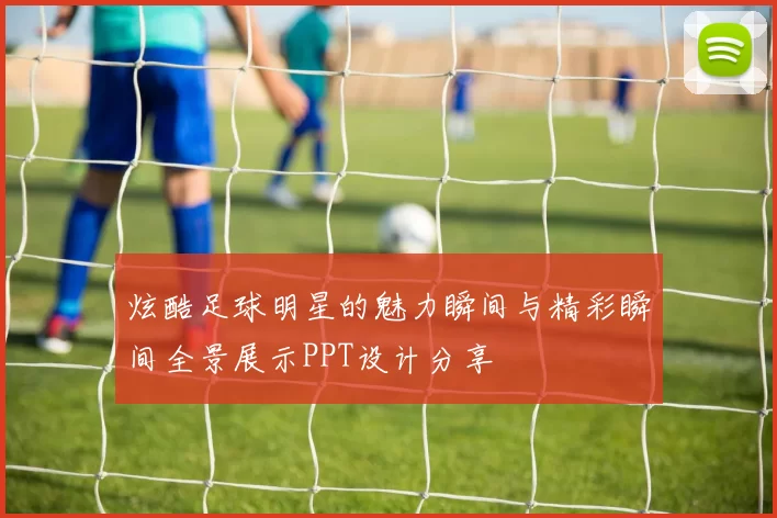 炫酷足球明星的魅力瞬间与精彩瞬间全景展示PPT设计分享